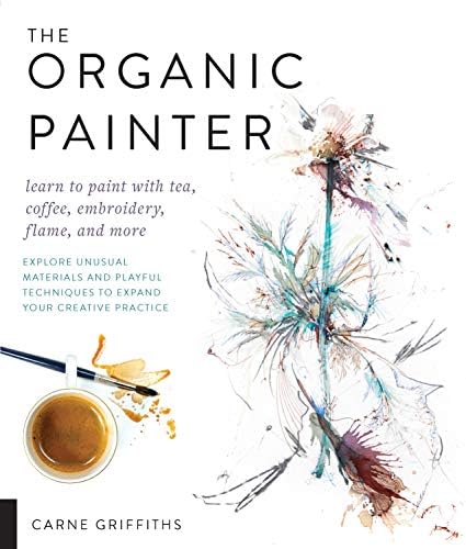 The Organic Painter: Learn to paint with tea, coffee, embroidery, flame, and more; Explore Unusual Materials and Playful Techniques to Expand your Practice (Kapak Resmi değişebilir)