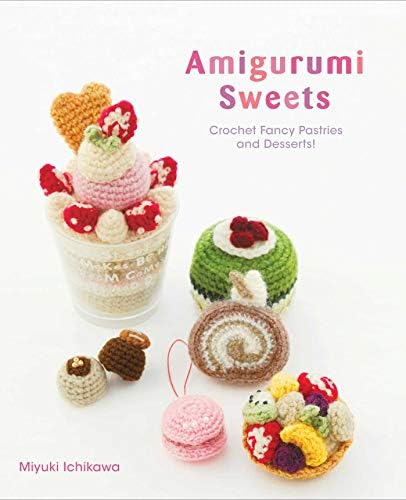 Amigurumi Sweets: Crochet Fancy Pastries and Desserts! (Kapak Resmi değişebilir)