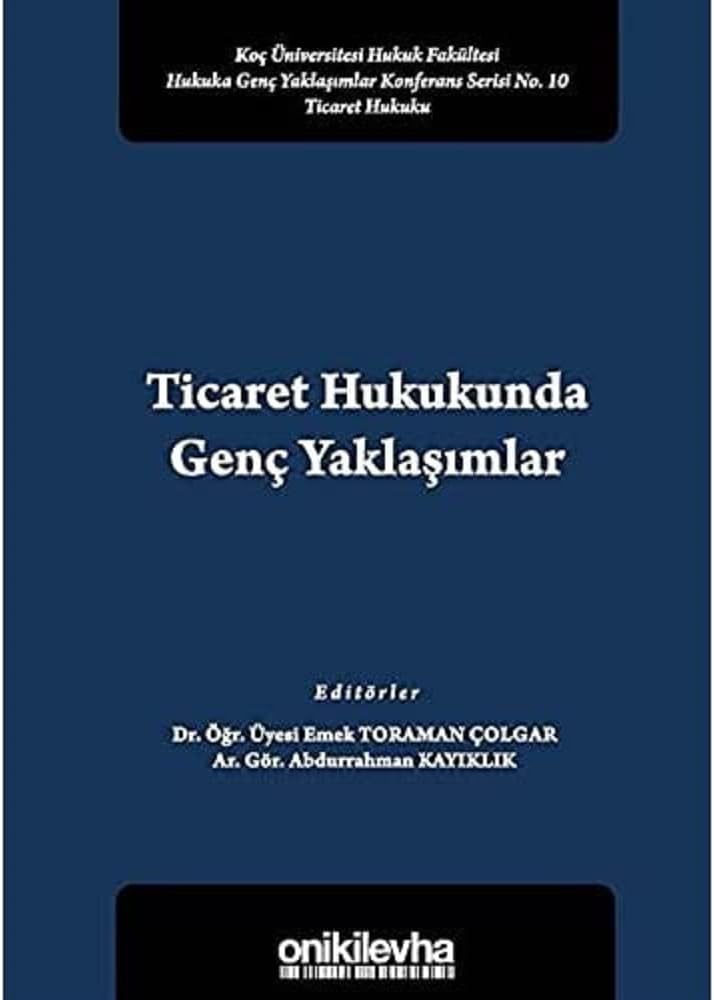 Ticaret Hukukunda Genç Yaklaşımlar: Koç Üniversitesi Hukuk Fakültesi Hukuka Genç Yaklaşımlar Konferans Serisi No. 10 Ticaret Hukuku
