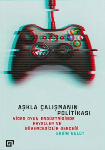 Aşkla Çalışmanın Politikası: Video Oyun Endüstrisinde Hayaller ve Güvencesizlik Gerçeği