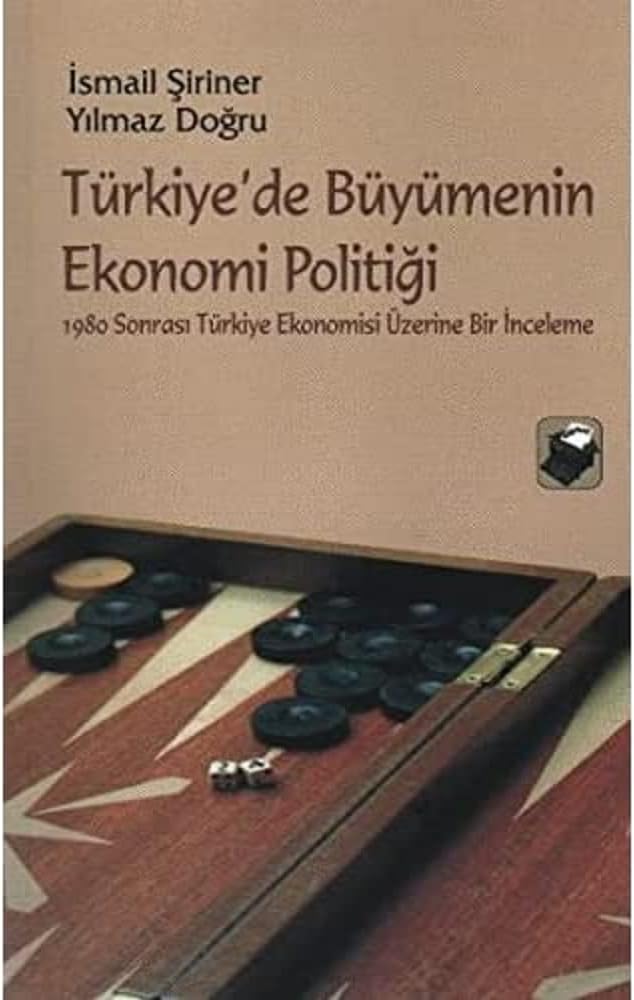 TÜRKİYEDE BÜYÜMENİN EKONOMİ POLİTİĞİ: 1980 Sonrası Türkiye Ekonomisi Üzerine Bir İnceleme
