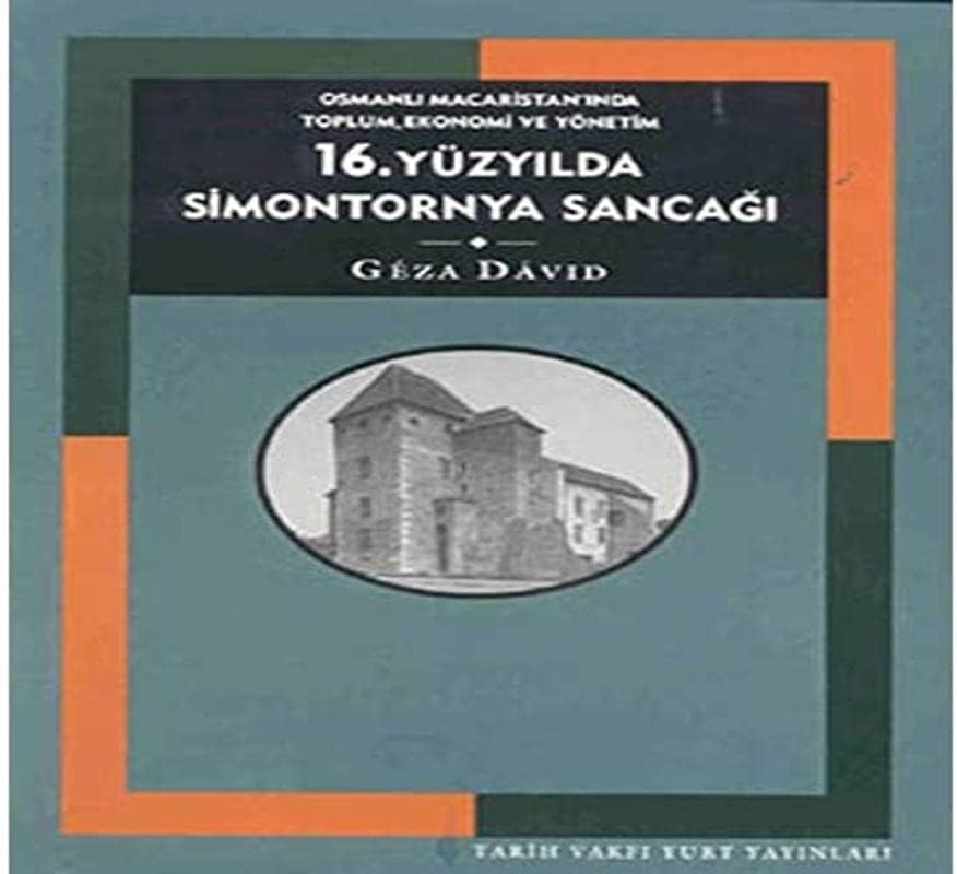 16. Yüzyılda Simontornya Sancağı: Osmanlı Macaristan’ında Toplum, Ekonomi ve Yönetim