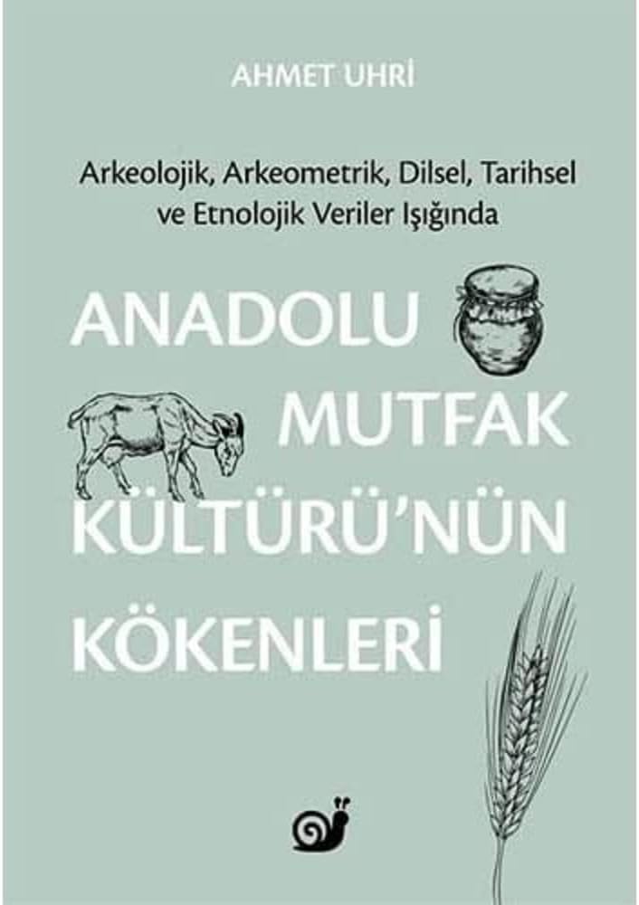 Anadolu Mutfak Kültürü’nün Kökenleri: Arkeolojik, Arkeometrik, Dilsel, Tarihsel ve Etnolojik Veriler Işığında
