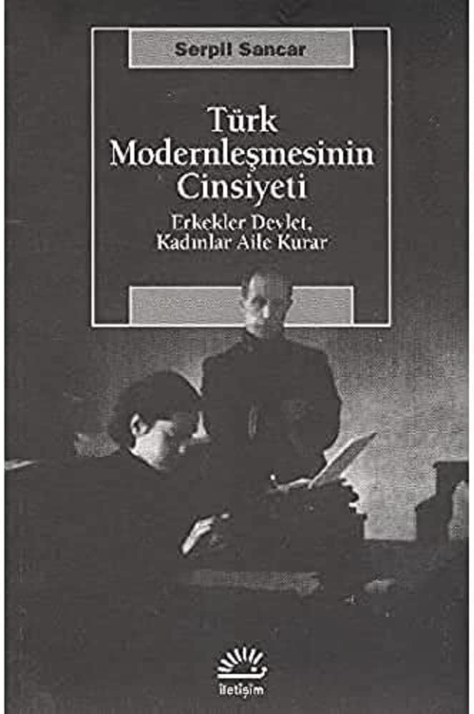 Türk Modernleşmesinin Cinsiyeti: Erkekler Devlet, Kadınlar Aile Kurar