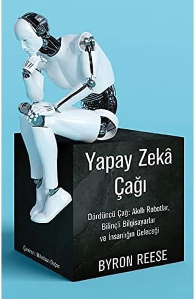 Yapay Zeka Çağı: Dördüncü Çağ: Akıllı Robotlar, Bilinçli Bilgisayarlar ve İnsanlığın Geleceği