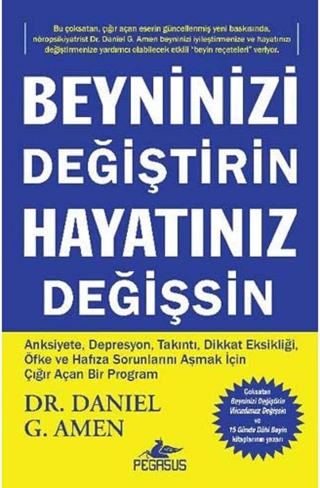 Beyninizi Değiştirin Hayatınız Değişsin: Anksiyete, Depresyon, Takıntı, Dikkat Eksikliği, Öfke ve Hafıza Sorunlarını Aşmak İçin Çığır Açan Bir Program