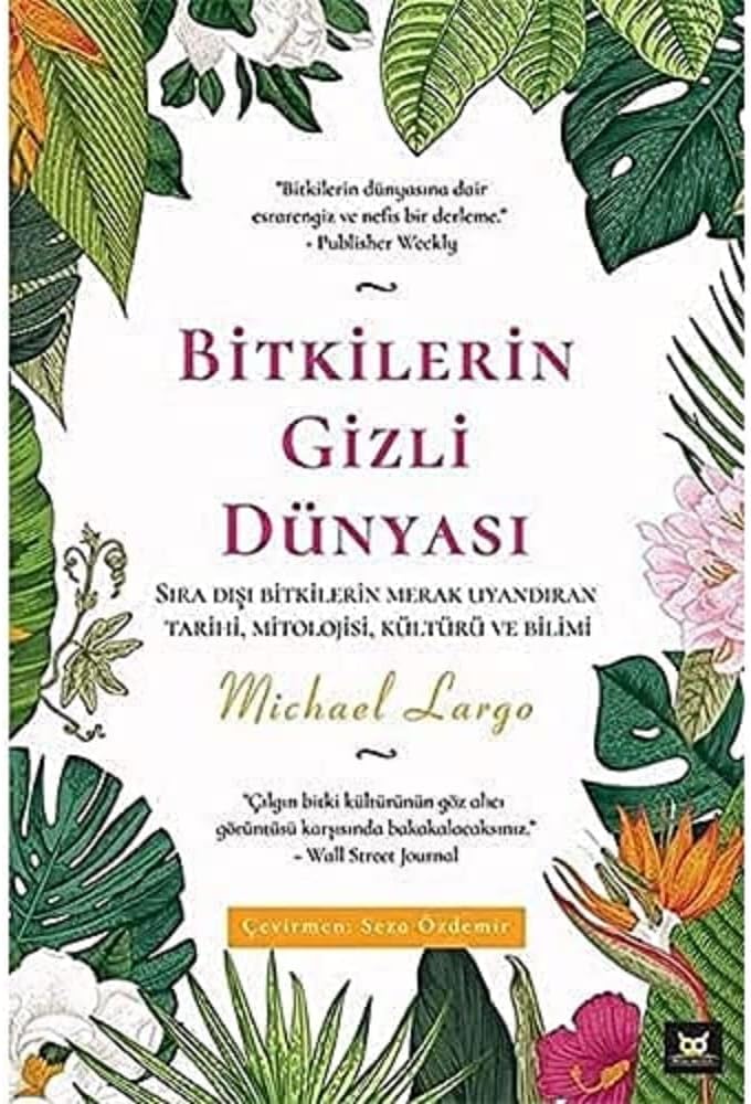Bitkilerin Gizli Dünyası: Sıra Dışı Bitkilerin Merak Uyandıran Tarihi, Mitolojisi, Kültürü ve Bilimi