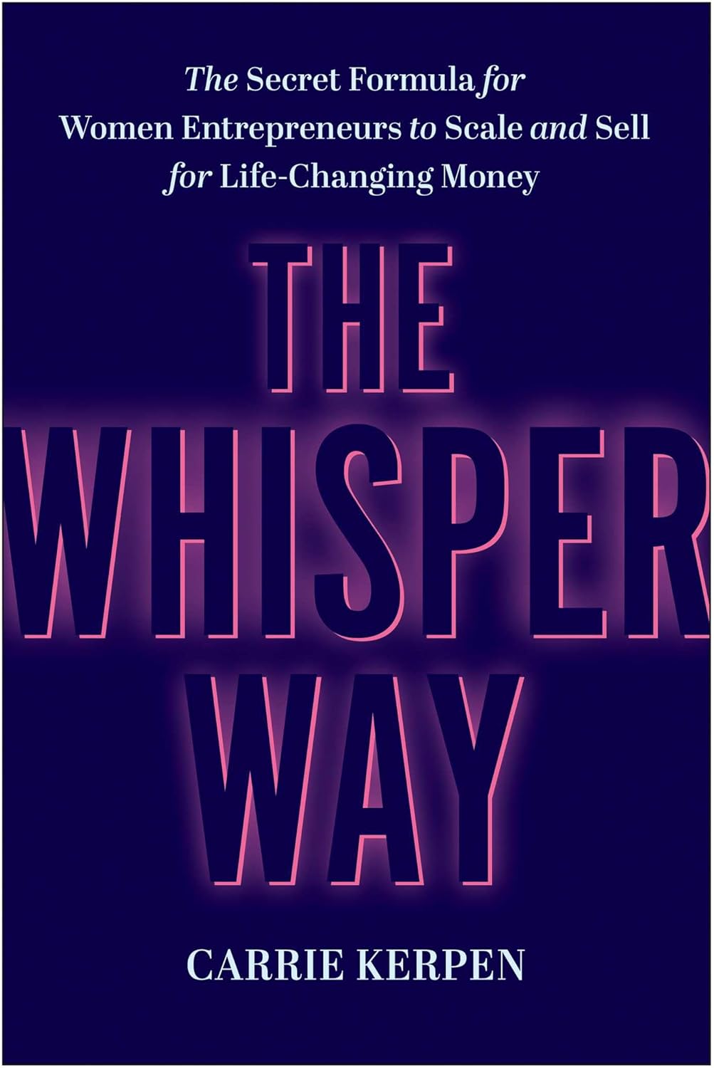 The Whisper Way: The Secret Formula for Women Entrepreneurs to Scale and Sell for Life-Changing Money